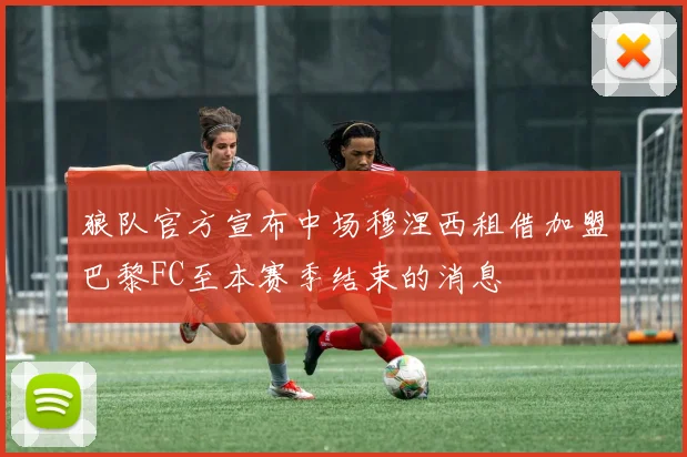 狼队官方宣布中场穆涅西租借加盟巴黎FC至本赛季结束的消息