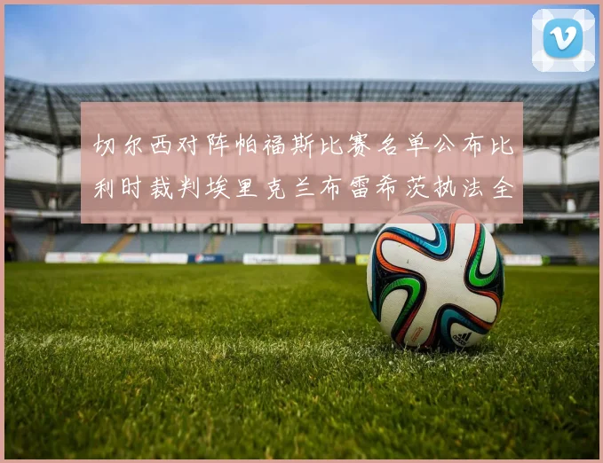 切尔西对阵帕福斯比赛名单公布比利时裁判埃里克兰布雷希茨执法全场