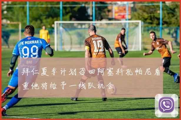 拜仁夏季计划召回阿塞科孔帕尼看重他将给予一线队机会