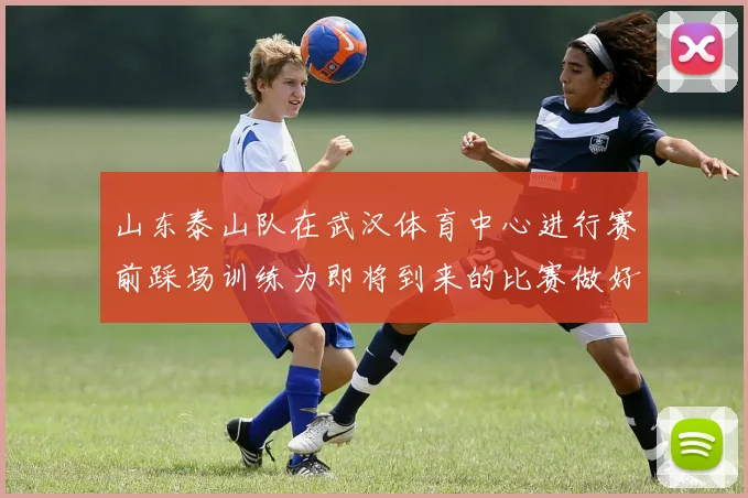 山东泰山队在武汉体育中心进行赛前踩场训练为即将到来的比赛做好准备