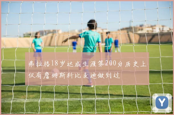 弗拉格18岁达成生涯第200分历史上仅有詹姆斯科比麦迪做到过