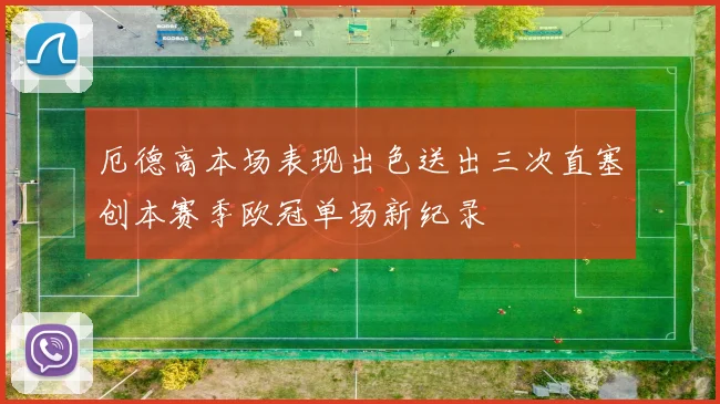 厄德高本场表现出色送出三次直塞创本赛季欧冠单场新纪录