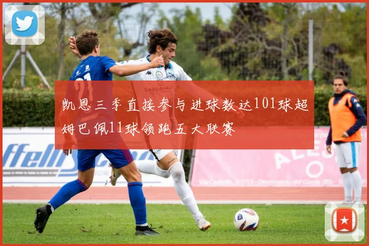 凯恩三季直接参与进球数达101球超姆巴佩11球领跑五大联赛