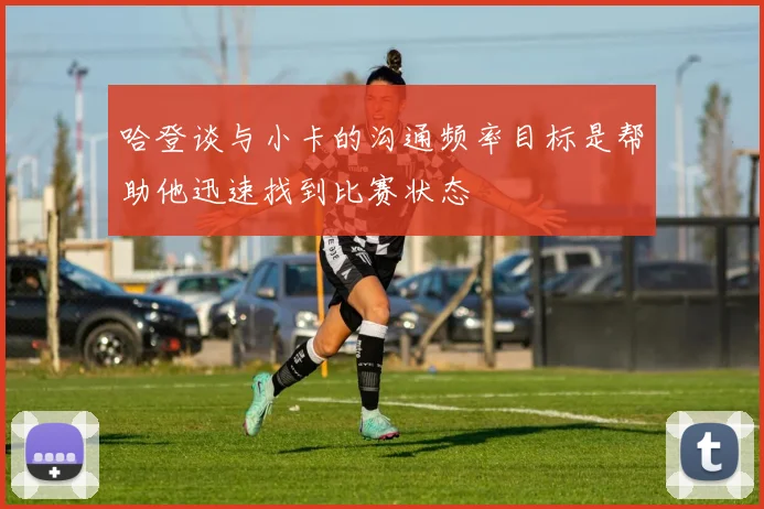 哈登谈与小卡的沟通频率目标是帮助他迅速找到比赛状态