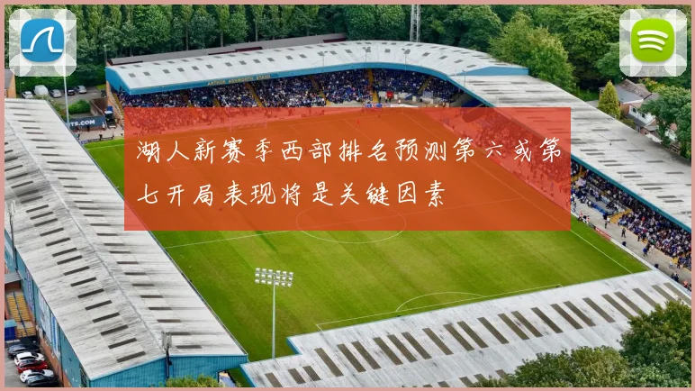 湖人新赛季西部排名预测第六或第七开局表现将是关键因素