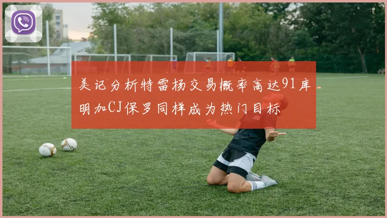 美记分析特雷杨交易概率高达91库明加CJ保罗同样成为热门目标