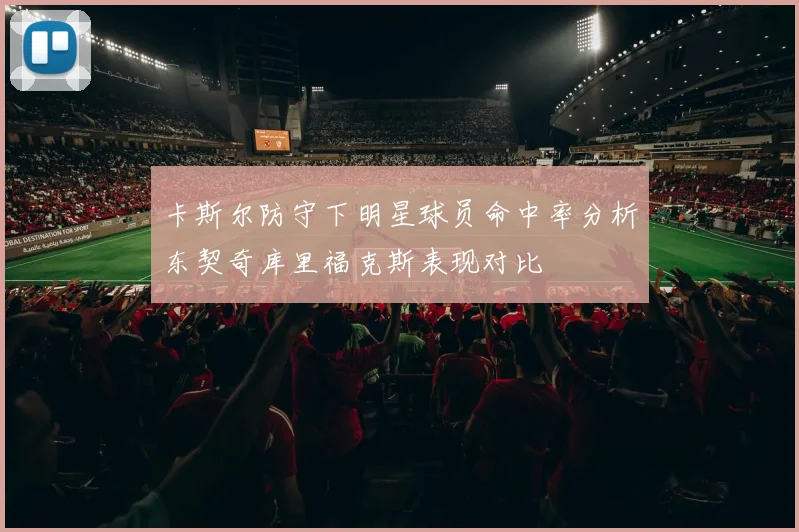 卡斯尔防守下明星球员命中率分析东契奇库里福克斯表现对比