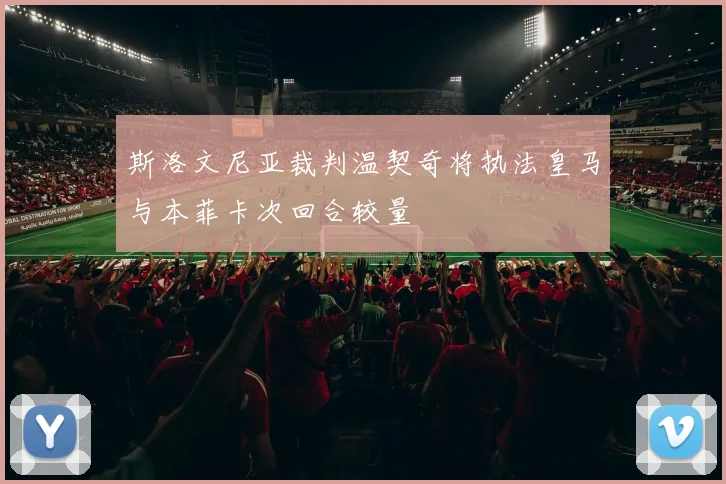 斯洛文尼亚裁判温契奇将执法皇马与本菲卡次回合较量