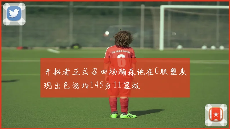 开拓者正式召回杨瀚森他在G联盟表现出色场均145分11篮板