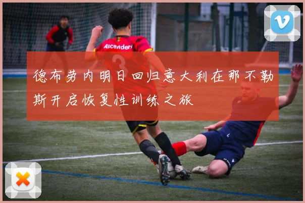德布劳内明日回归意大利在那不勒斯开启恢复性训练之旅