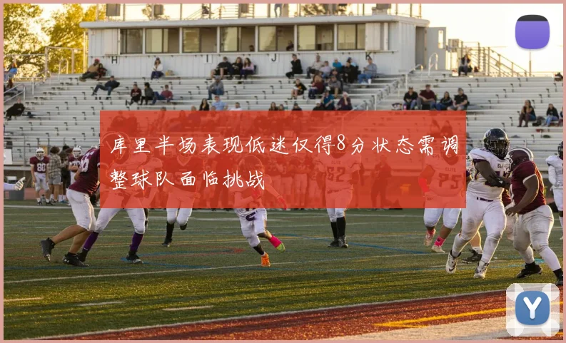 库里半场表现低迷仅得8分状态需调整球队面临挑战