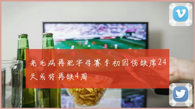 老毛病再犯字母赛季初因伤缺席24天或将再缺4周