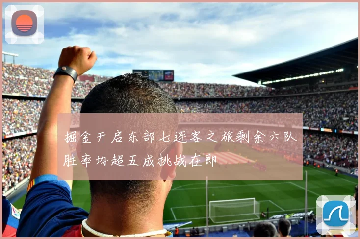 掘金开启东部七连客之旅剩余六队胜率均超五成挑战在即