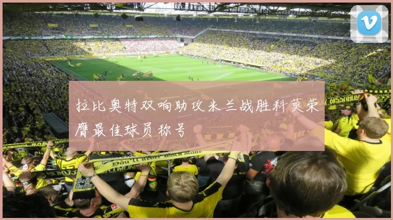 拉比奥特双响助攻米兰战胜科莫荣膺最佳球员称号