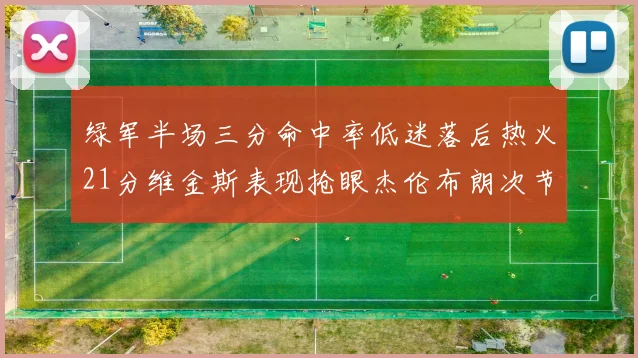 绿军半场三分命中率低迷落后热火21分维金斯表现抢眼杰伦布朗次节独得15分